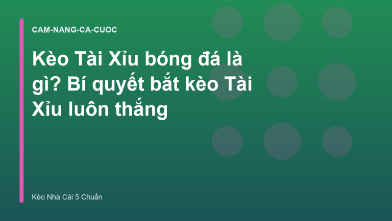 Kèo Tài Xỉu bóng đá là gì? Bí quyết bắt kèo Tài Xỉu luôn thắng