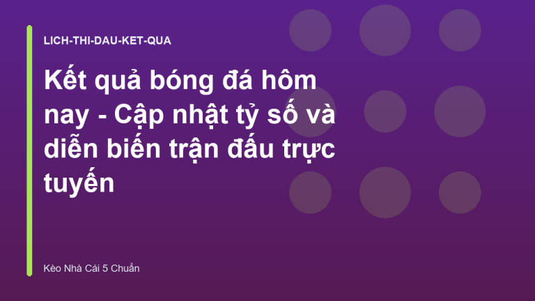 Kết quả bóng đá hôm nay - Cập nhật tỷ số và diễn biến trận đấu trực tuyến