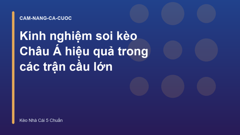 Kinh nghiệm soi kèo Châu Á hiệu quả trong các trận cầu lớn