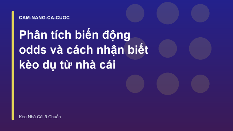 Phân tích biến động odds và cách nhận biết kèo dụ từ nhà cái