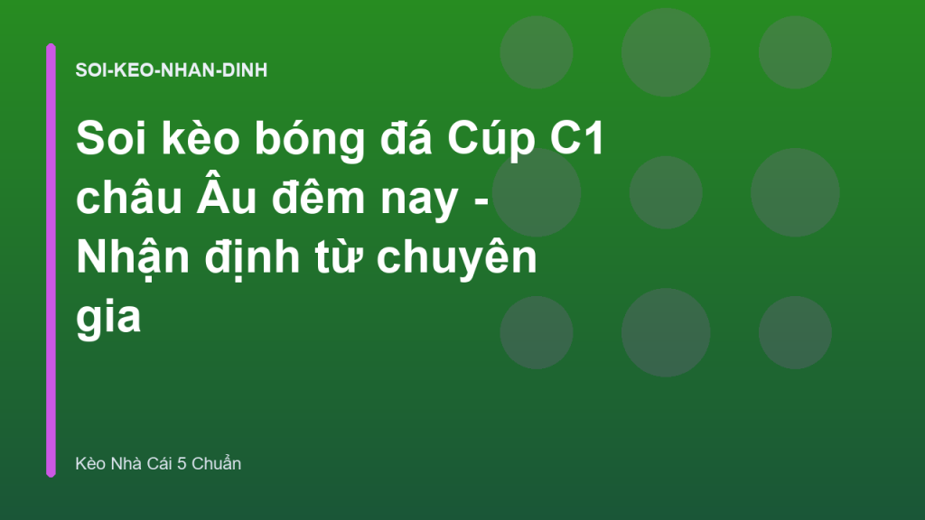 Soi kèo bóng đá Cúp C1 châu Âu đêm nay - Nhận định từ chuyên gia